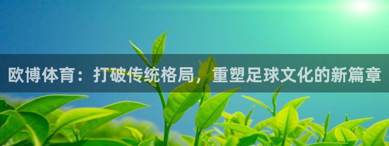 bbin视讯 - ng大舞台,有梦你就来：欧博体育：打破传统格局，重塑足球文化的新篇章