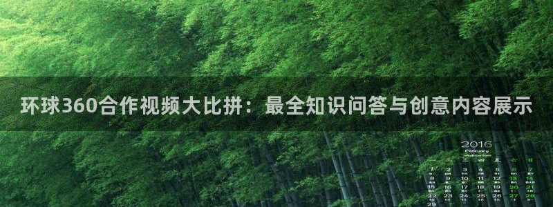 bbin视讯网址：环球360合作视频大比拼：最全知识问答与创意内容展示