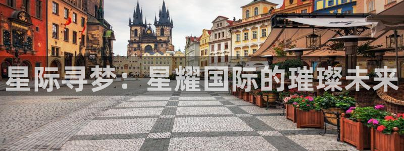 bbin视讯app官网下载：星际寻梦：星耀国际的璀璨未来