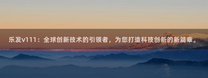 bbin视讯注册官网入口：乐发v111：全球创新技术的引领者，为您打造科技创新的新篇章。