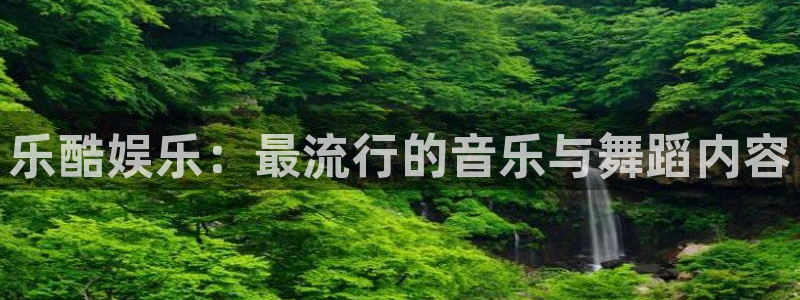 壹号平台注册链接官网下载：乐酷娱乐：最流行的音乐与舞蹈内容