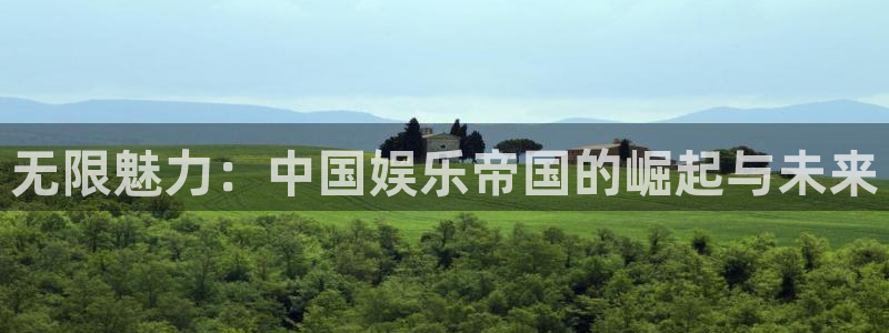bbin视讯注册入口与教程：无限魅力：中国娱乐帝国的崛起与未来