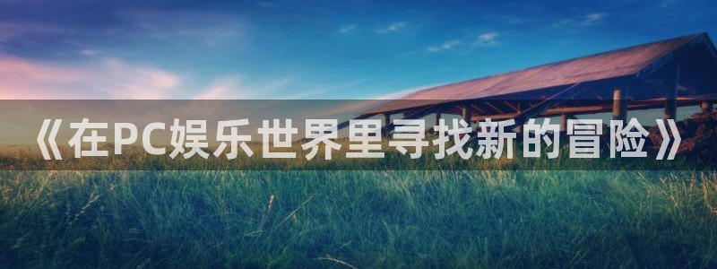 bbin视讯电子游戏官网：《在PC娱乐世界里寻找新的冒险》