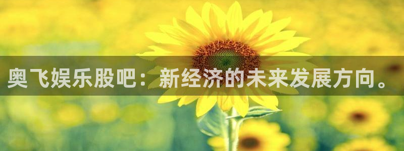 bbin视讯官网下载：奥飞娱乐股吧：新经济的未来发展方向。